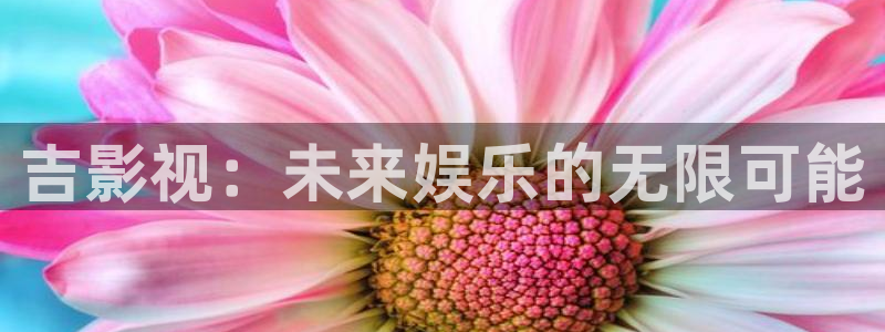 免费观看伦理视频在线观看：吉影视：未来娱乐的无限可能