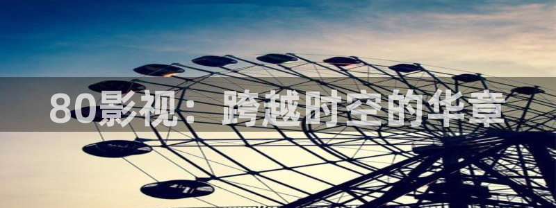 八戒八戒伦理影院：80影视：跨越时空的华章